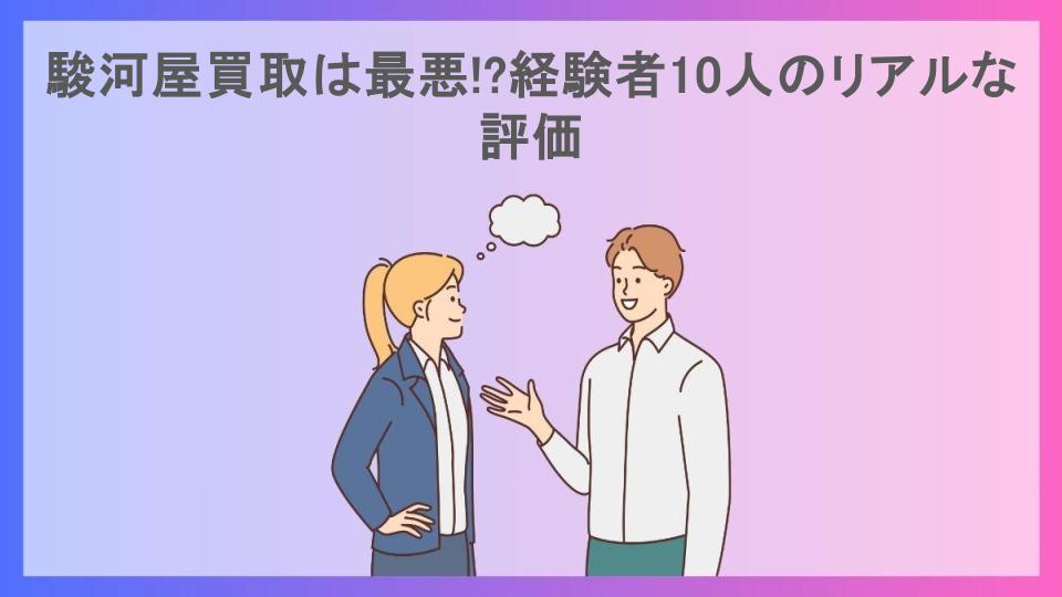 駿河屋買取は最悪!?経験者10人のリアルな評価